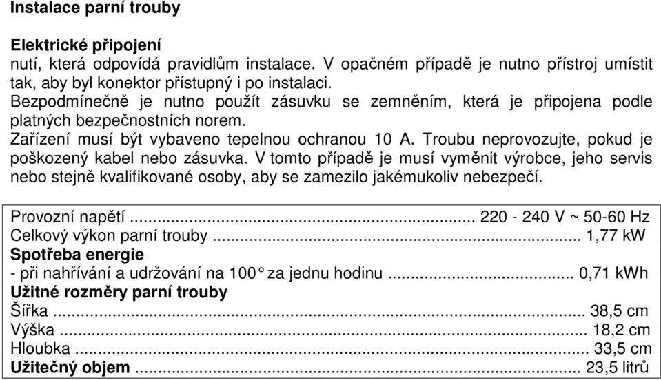 Troubu neprovozujte, pokud je poškozený kabel nebo zásuvka. V tomto případě je musí vyměnit výrobce, jeho servis nebo stejně kvalifikované osoby, aby se zamezilo jakémukoliv nebezpečí.