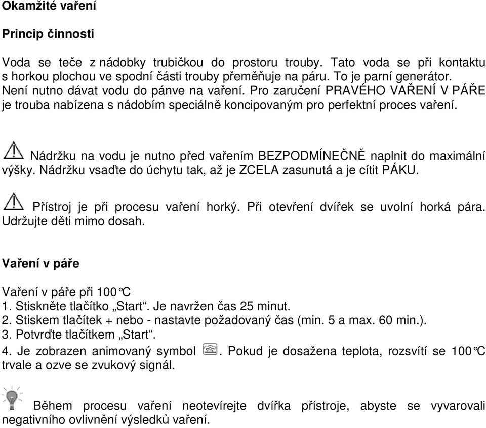 Nádržku na vodu je nutno před vařením BEZPODMÍNEČNĚ naplnit do maximální výšky. Nádržku vsaďte do úchytu tak, až je ZCELA zasunutá a je cítit PÁKU. Přístroj je při procesu vaření horký.