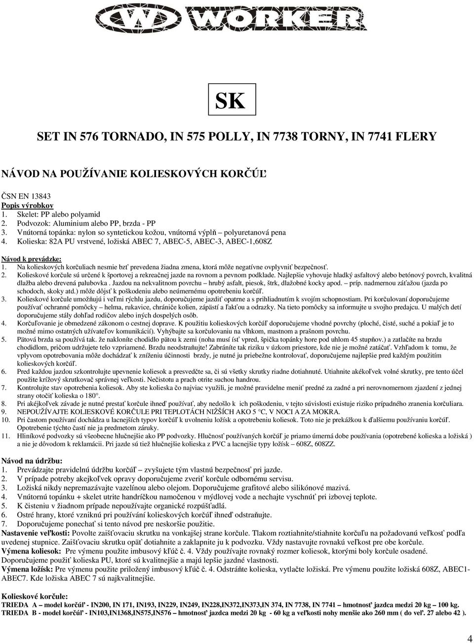 Kolieska: 82A PU vrstvené, lo iská ABEC 7, ABEC-5, ABEC-3, ABEC-1,608Z Návod k prevádzke: 1. Na kolieskovıch korèuliach nesmie bz prevedena iadna zmena, ktorá mô e negatívne ovplyvni bezpeènos. 2.