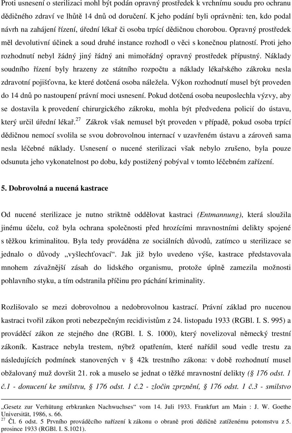 Opravný prostředek měl devolutivní účinek a soud druhé instance rozhodl o věci s konečnou platností. Proti jeho rozhodnutí nebyl žádný jiný řádný ani mimořádný opravný prostředek přípustný.