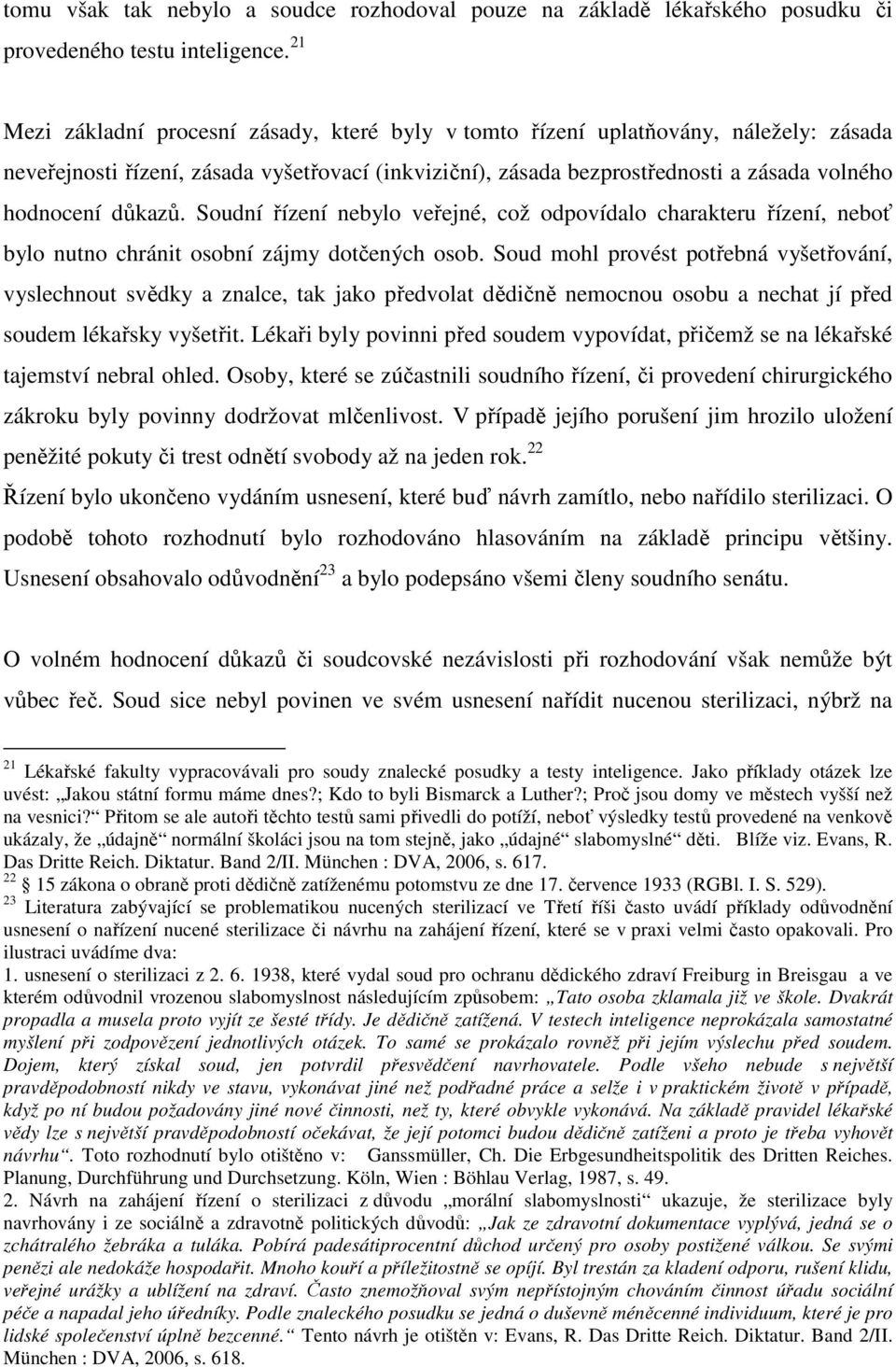 důkazů. Soudní řízení nebylo veřejné, což odpovídalo charakteru řízení, neboť bylo nutno chránit osobní zájmy dotčených osob.