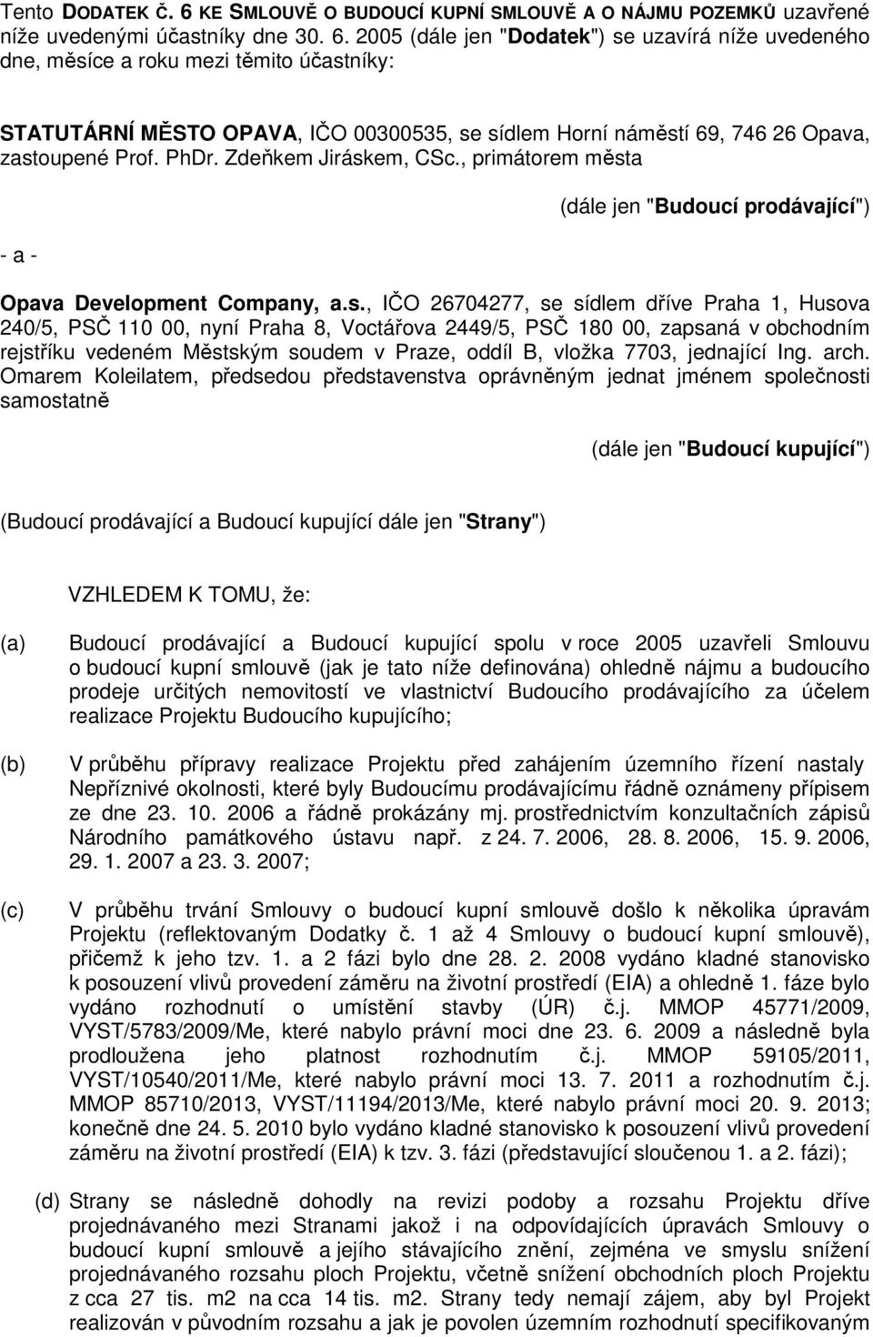 2005 (dále jen "Dodatek") se uzavírá níže uvedeného dne, měsíce a roku mezi těmito účastníky: STATUTÁRNÍ MĚSTO OPAVA, IČO 00300535, se sídlem Horní náměstí 69, 746 26 Opava, zastoupené Prof. PhDr.