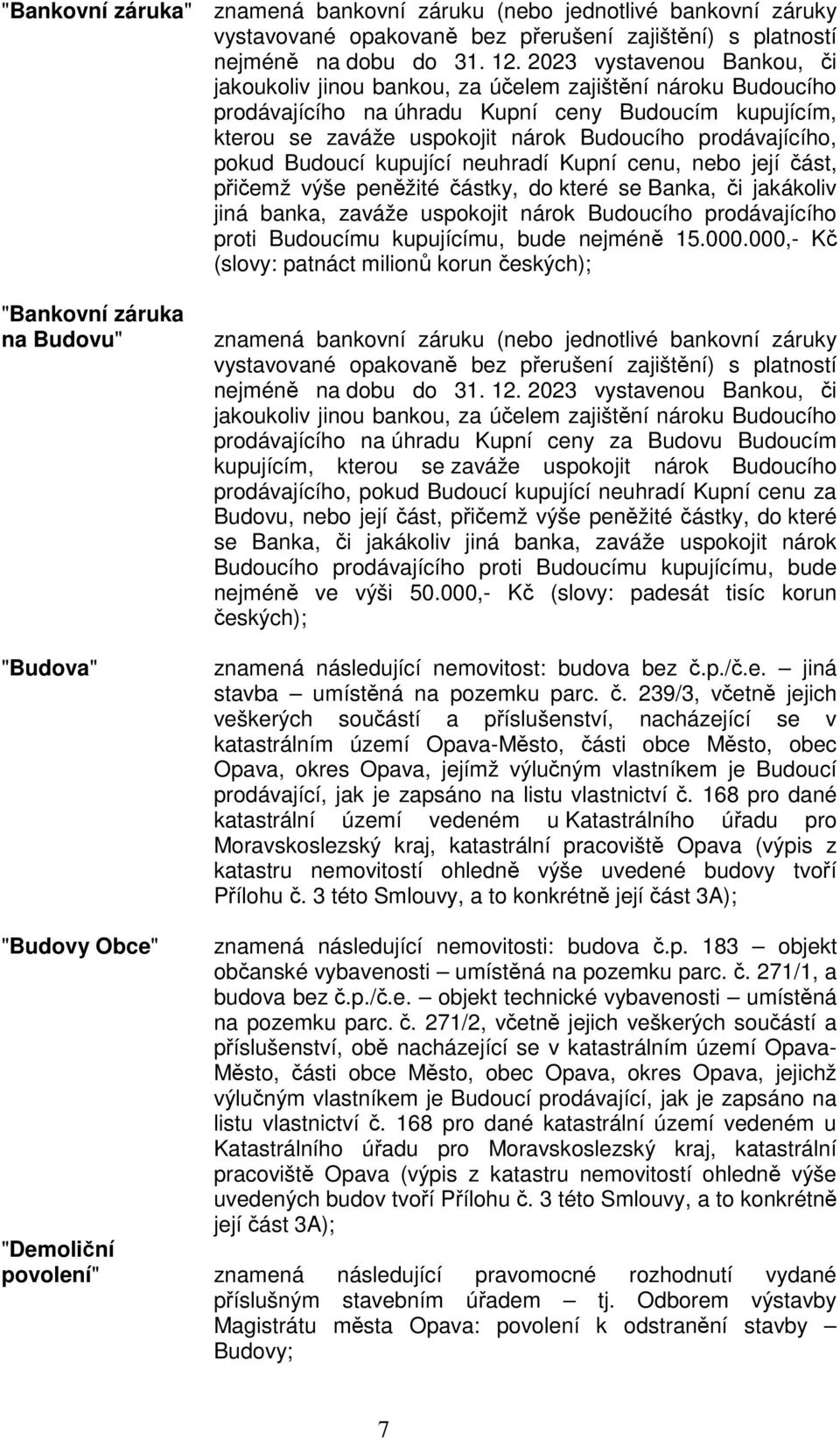 prodávajícího, pokud Budoucí kupující neuhradí Kupní cenu, nebo její část, přičemž výše peněžité částky, do které se Banka, či jakákoliv jiná banka, zaváže uspokojit nárok Budoucího prodávajícího