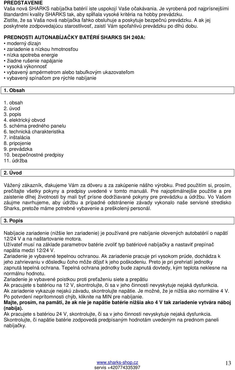 PREDNOSTI AUTONABÍJAČKY BATÉRIÍ SHARKS SH 240A: moderný dizajn zariadenie s nízkou hmotnosťou nízka spotreba energie žiadne rušenie napájanie vysoká výkonnosť vybavený ampérmetrom alebo tabuľkovým