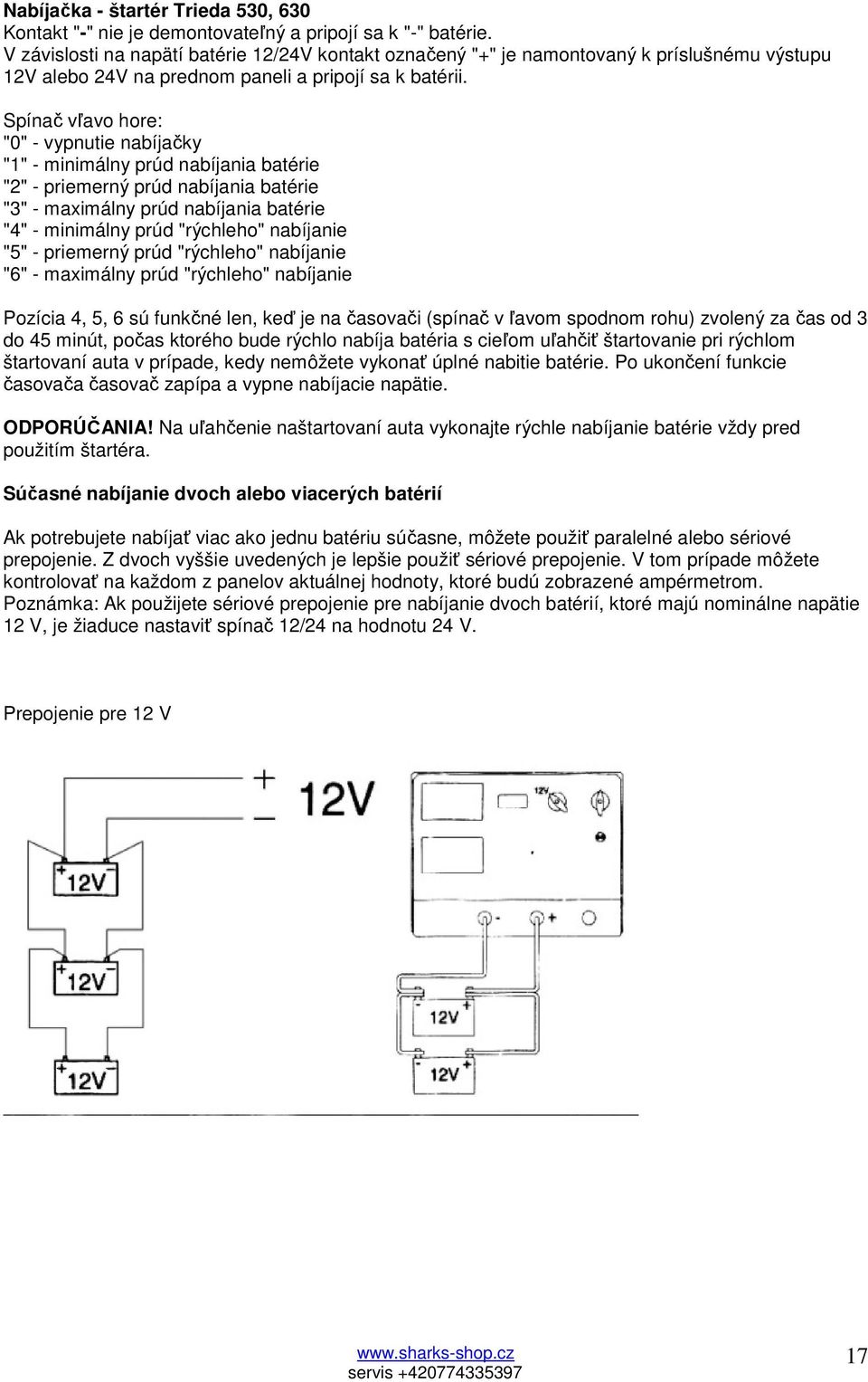 Spínač vľavo hore: "0" - vypnutie nabíjačky "1" - minimálny prúd nabíjania batérie "2" - priemerný prúd nabíjania batérie "3" - maximálny prúd nabíjania batérie "4" - minimálny prúd "rýchleho"