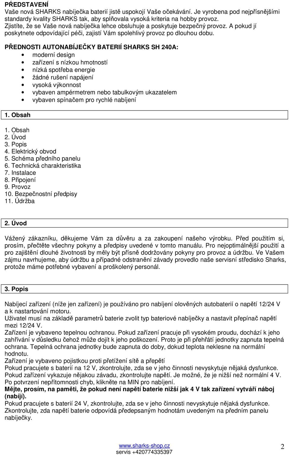 PŘEDNOSTI AUTONABÍJEČKY BATERIÍ SHARKS SH 240A: moderní design zařízení s nízkou hmotností nízká spotřeba energie žádné rušení napájení vysoká výkonnost vybaven ampérmetrem nebo tabulkovým ukazatelem