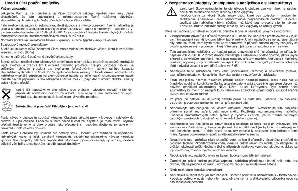 Tato inteligentní, úsporná, automatická, devítistupňová a mikroprocesorem řízená nabíječka je určena k nabíjení následujících olověných akumulátorových baterií s jmenovitým napětím 12 V a s