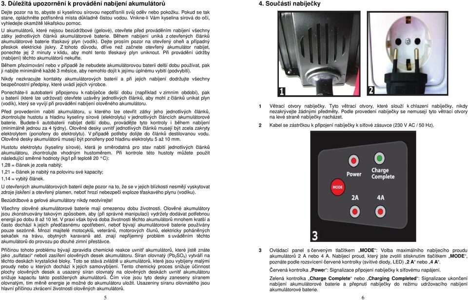 U akumulátorů, které nejsou bezúdržbové (gelové), otevřete před prováděním nabíjení všechny zátky jednotlivých článků akumulátorové baterie.