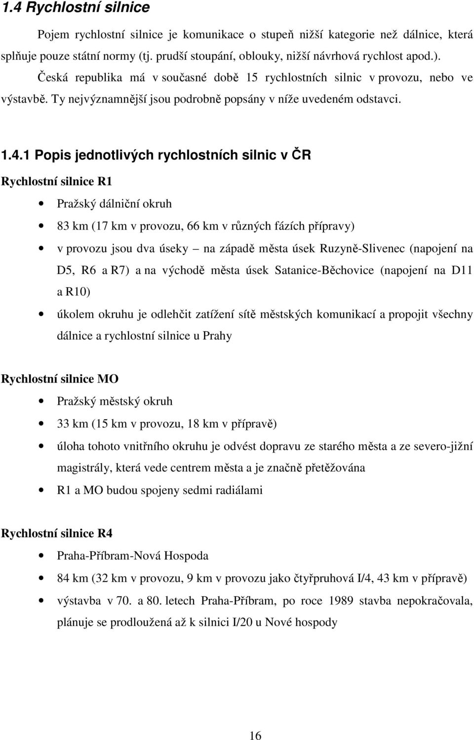 1 Popis jednotlivých rychlostních silnic v ČR Rychlostní silnice R1 Pražský dálniční okruh 83 km (17 km v provozu, 66 km v různých fázích přípravy) v provozu jsou dva úseky na západě města úsek