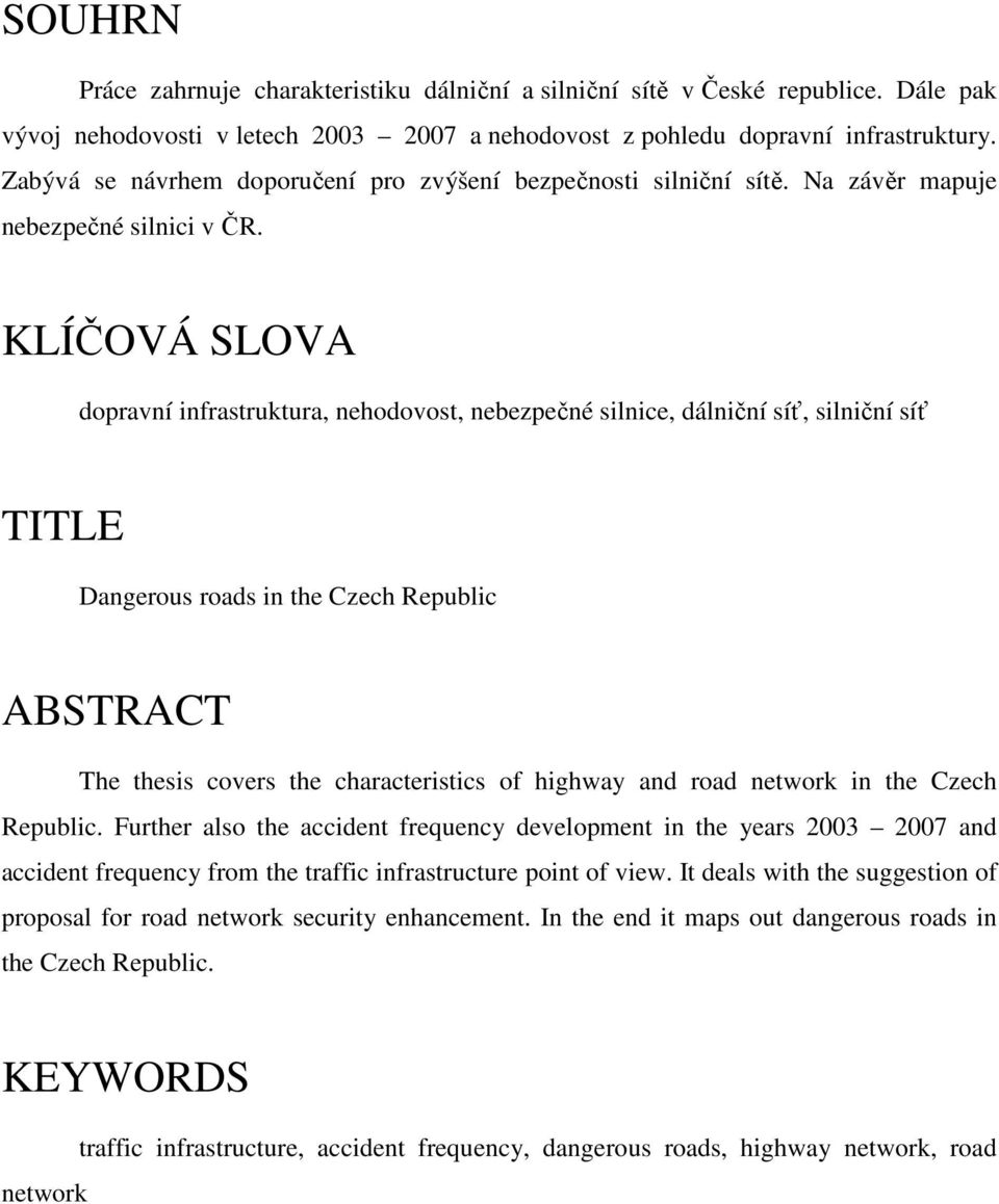 KLÍČOVÁ SLOVA dopravní infrastruktura, nehodovost, nebezpečné silnice, dálniční síť, silniční síť TITLE Dangerous roads in the Czech Republic ABSTRACT The thesis covers the characteristics of highway