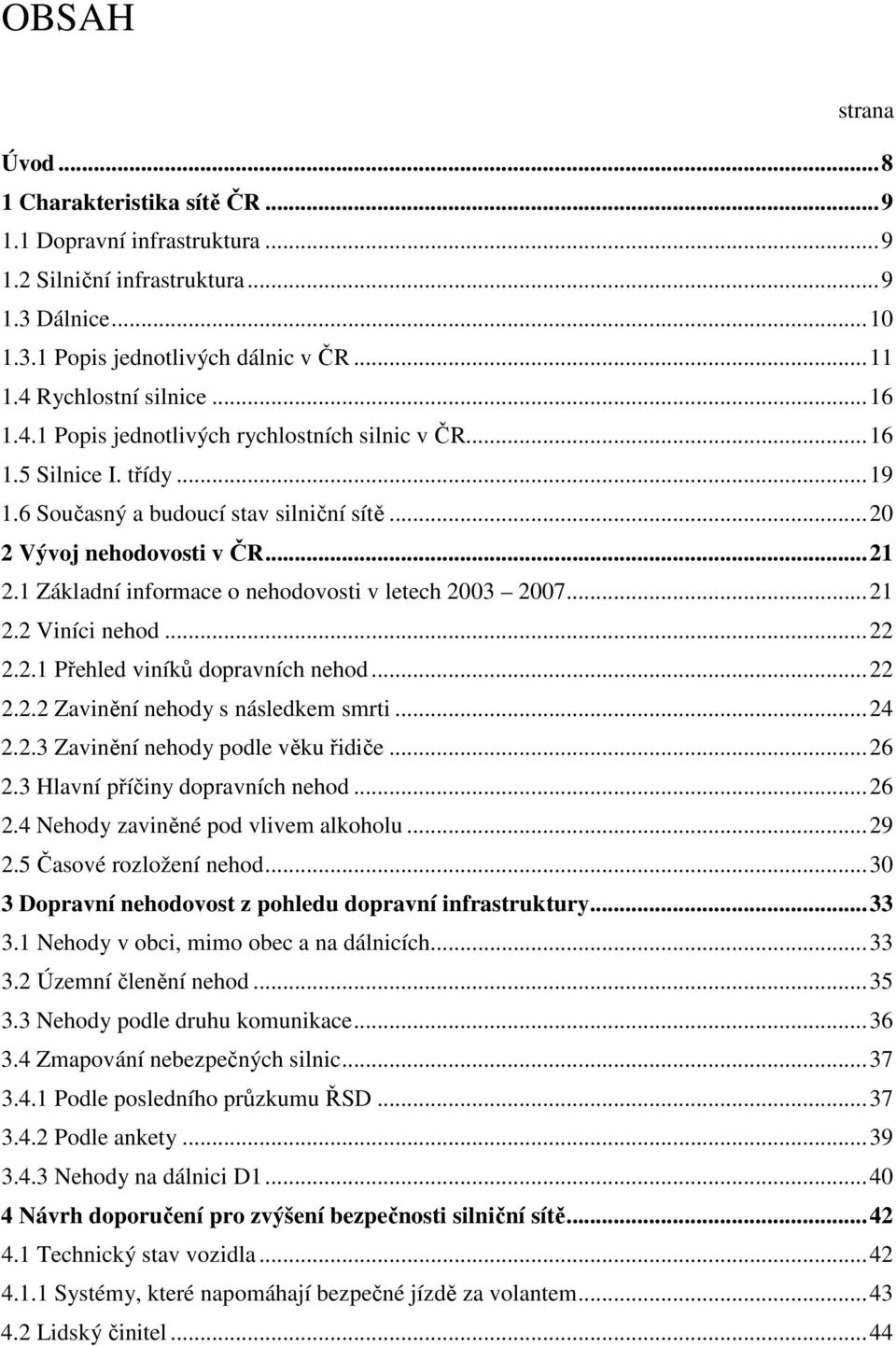 1 Základní informace o nehodovosti v letech 2003 2007...21 2.2 Viníci nehod...22 2.2.1 Přehled viníků dopravních nehod...22 2.2.2 Zavinění nehody s následkem smrti...24 2.2.3 Zavinění nehody podle věku řidiče.