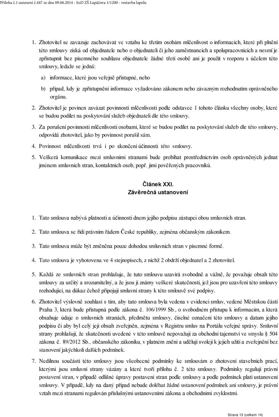 přístupné, nebo b) případ, kdy je zpřístupnění informace vyžadováno zákonem nebo závazným rozhodnutím oprávněného orgánu. 2.