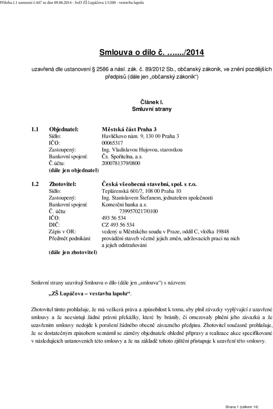 . Spořitelna, a.s. Č.účtu: 2000781379/0800 (dále jen objednatel) 1.2 Zhotovitel: Česká všeobecná stavební, spol. s r.o. Sídlo: Teplárenská 601/7, 108 00 Praha 10 Zastoupený: Ing.