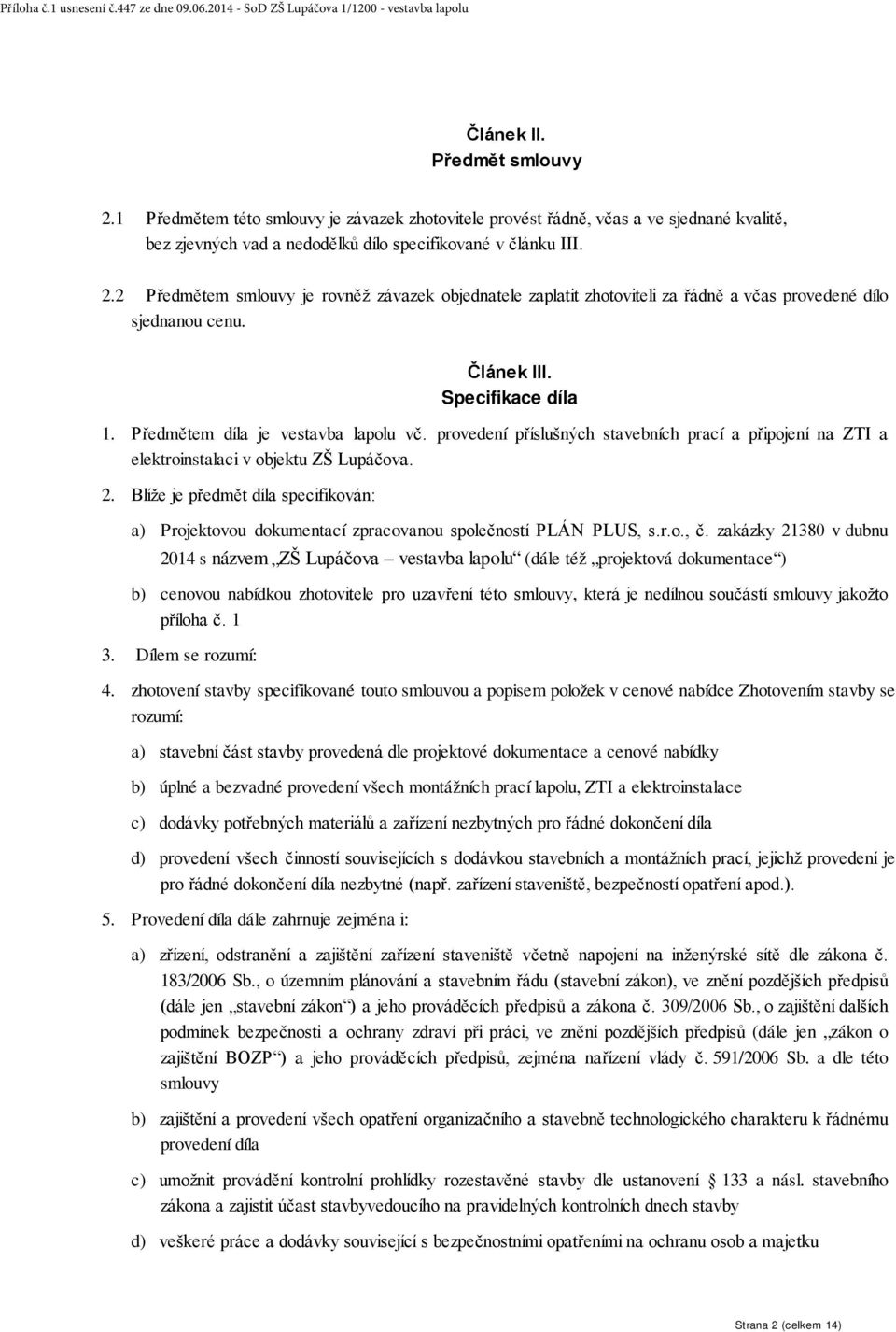 Blíže je předmět díla specifikován: a) Projektovou dokumentací zpracovanou společností PLÁN PLUS, s.r.o., č.