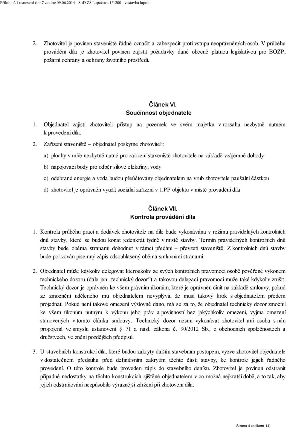 Objednatel zajistí zhotoviteli přístup na pozemek ve svém majetku v rozsahu nezbytně nutném k provedení díla. 2.