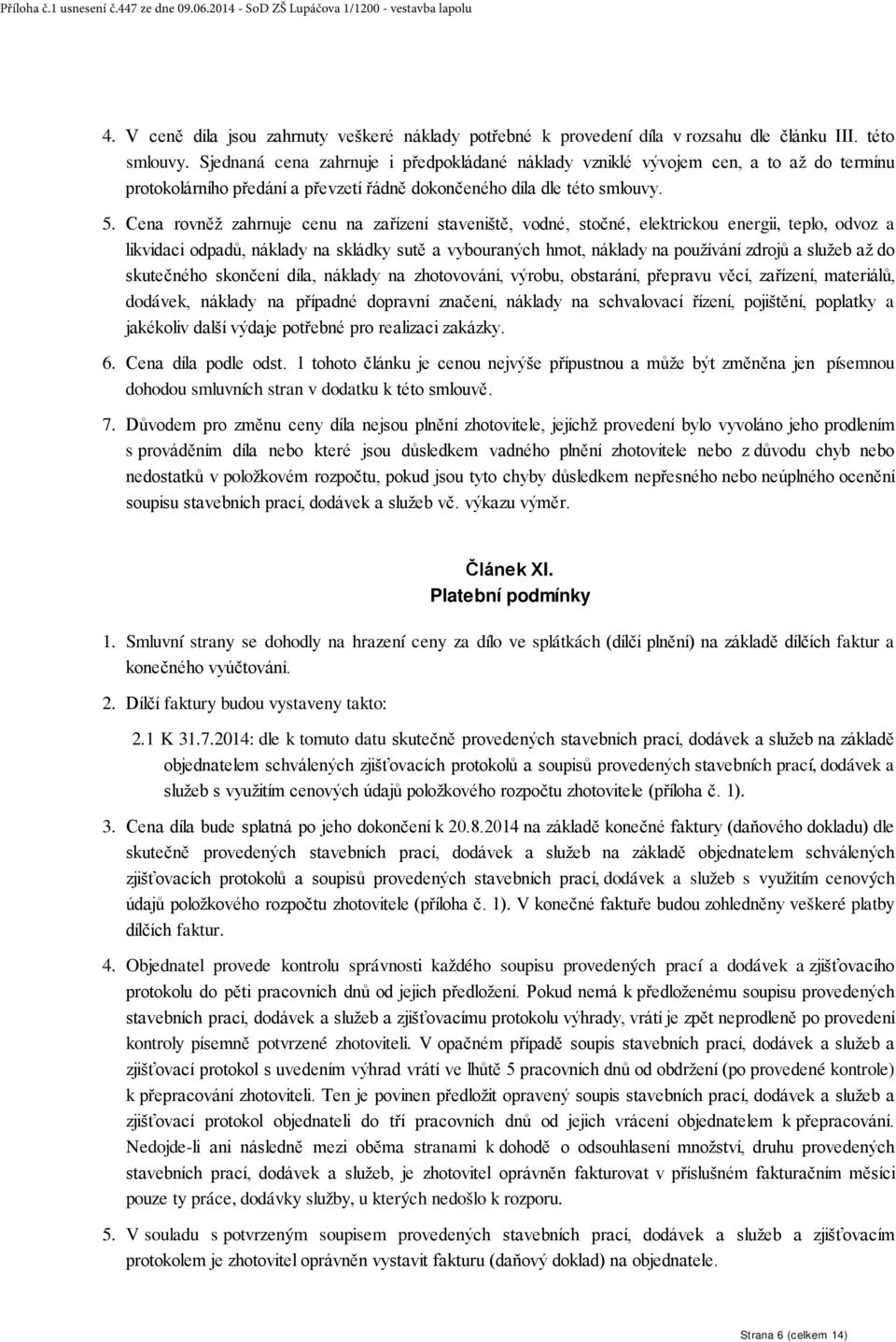 Cena rovněž zahrnuje cenu na zařízení staveniště, vodné, stočné, elektrickou energii, teplo, odvoz a likvidaci odpadů, náklady na skládky sutě a vybouraných hmot, náklady na používání zdrojů a služeb