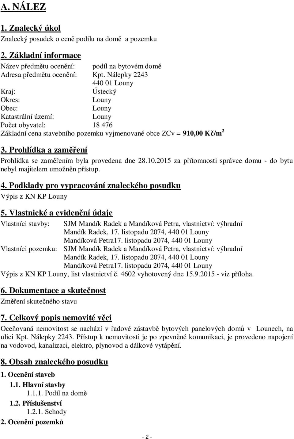 Prohlídka a zaměření Prohlídka se zaměřením byla provedena dne 28.10.2015 za přítomnosti správce domu - do bytu nebyl majitelem umožněn přístup. 4.