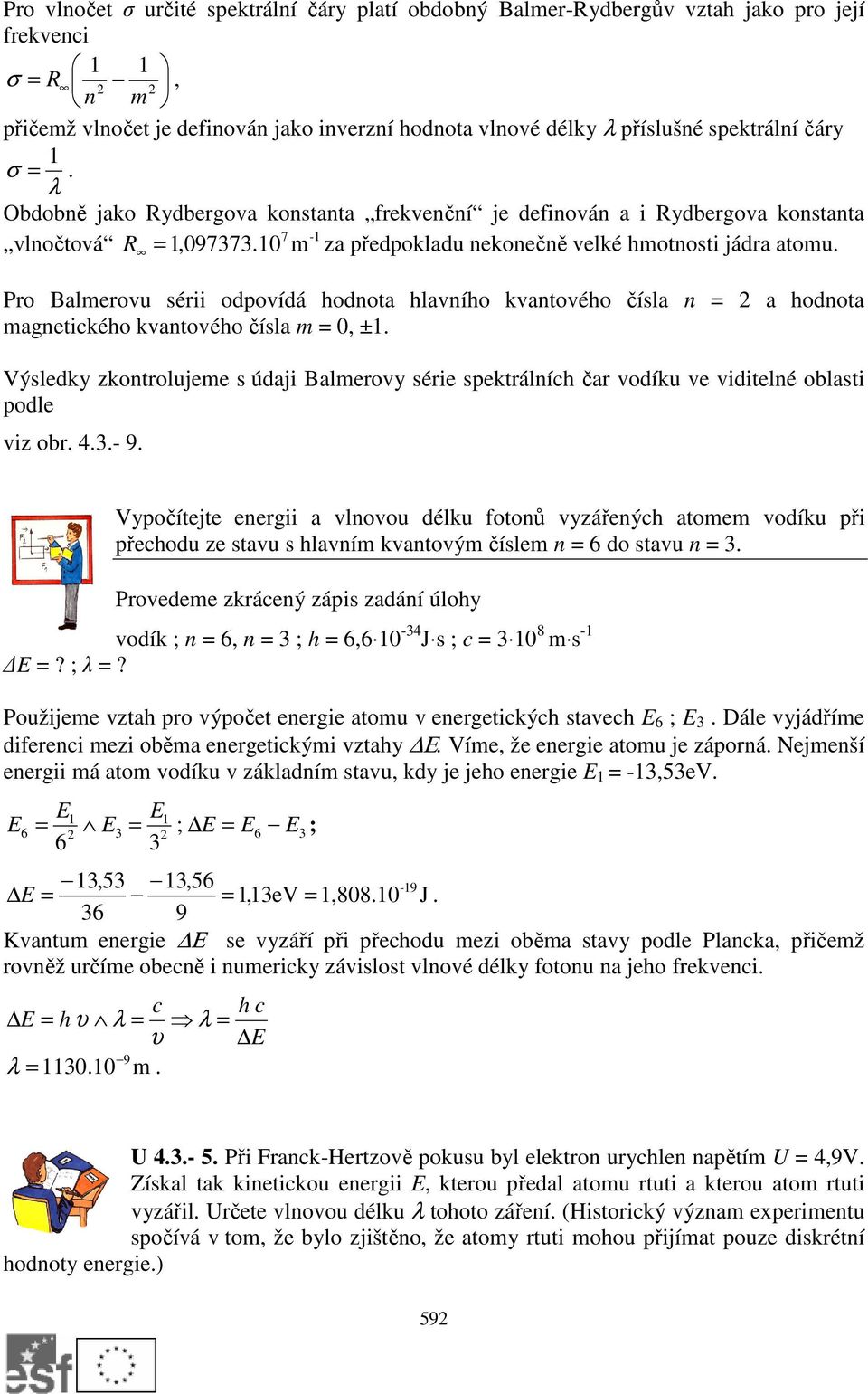 Pro Balmerovu sérii odpovídá hodnota hlavního kvantového čísla n = a hodnota magnetického kvantového čísla m = 0, ±1.