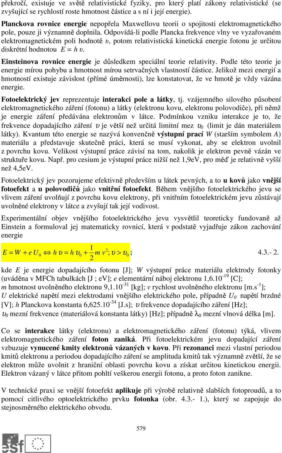 Odpovídá-li podle Plancka frekvence vlny ve vyzařovaném elektromagnetickém poli hodnotě υ, potom relativistická kinetická energie fotonu je určitou diskrétní hodnotou E = h υ.