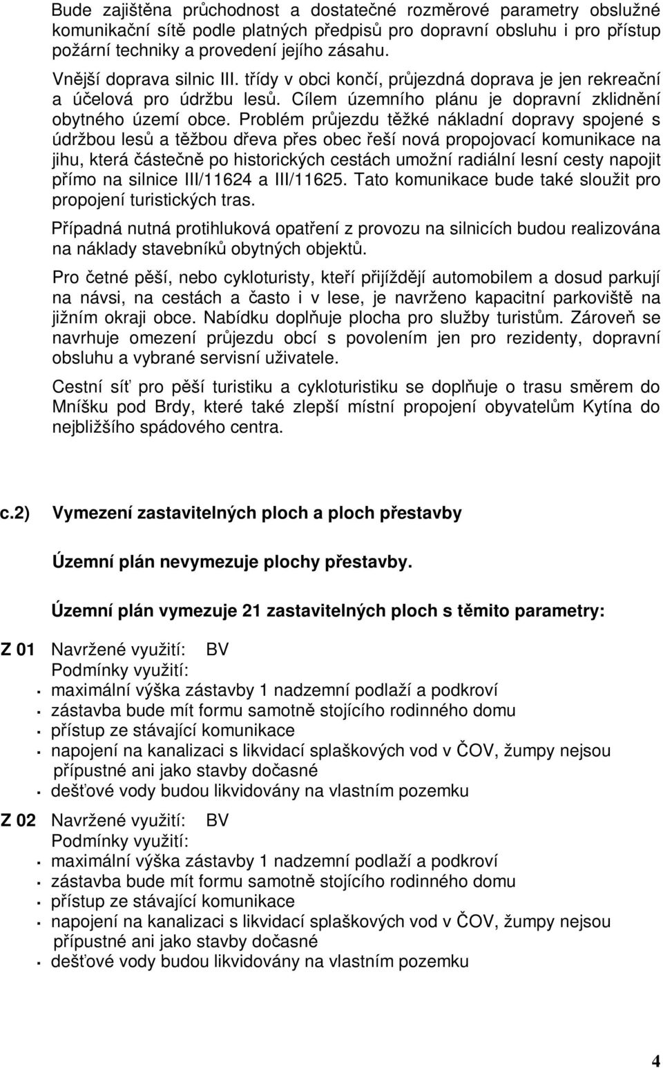 Problém průjezdu těžké nákladní dopravy spojené s údržbou lesů a těžbou dřeva přes obec řeší nová propojovací komunikace na jihu, která částečně po historických cestách umožní radiální lesní cesty