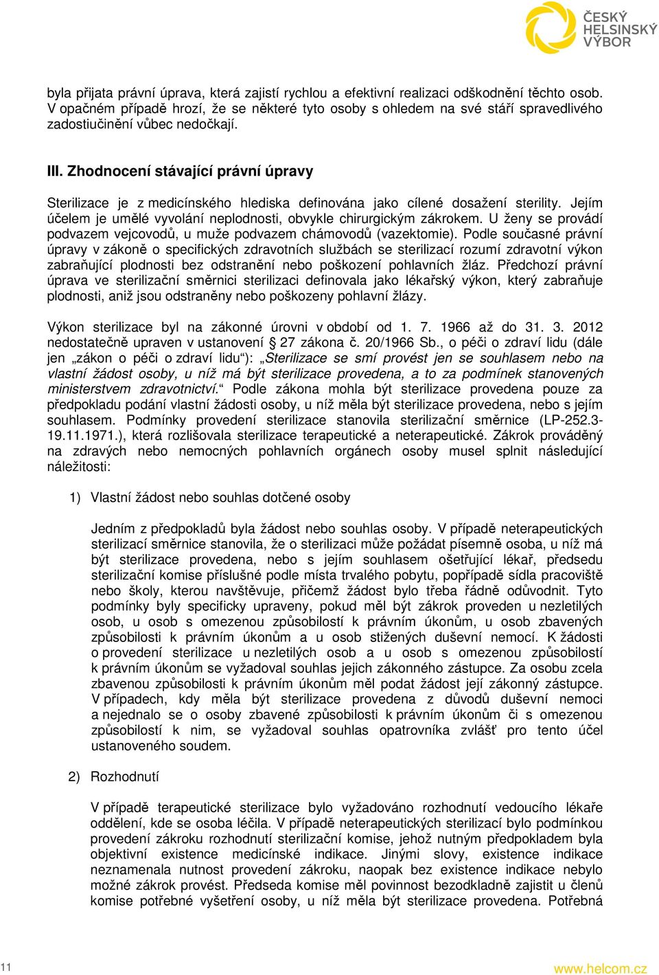 Zhodnocení stávající právní úpravy Sterilizace je z medicínského hlediska definována jako cílené dosažení sterility. Jejím účelem je umělé vyvolání neplodnosti, obvykle chirurgickým zákrokem.