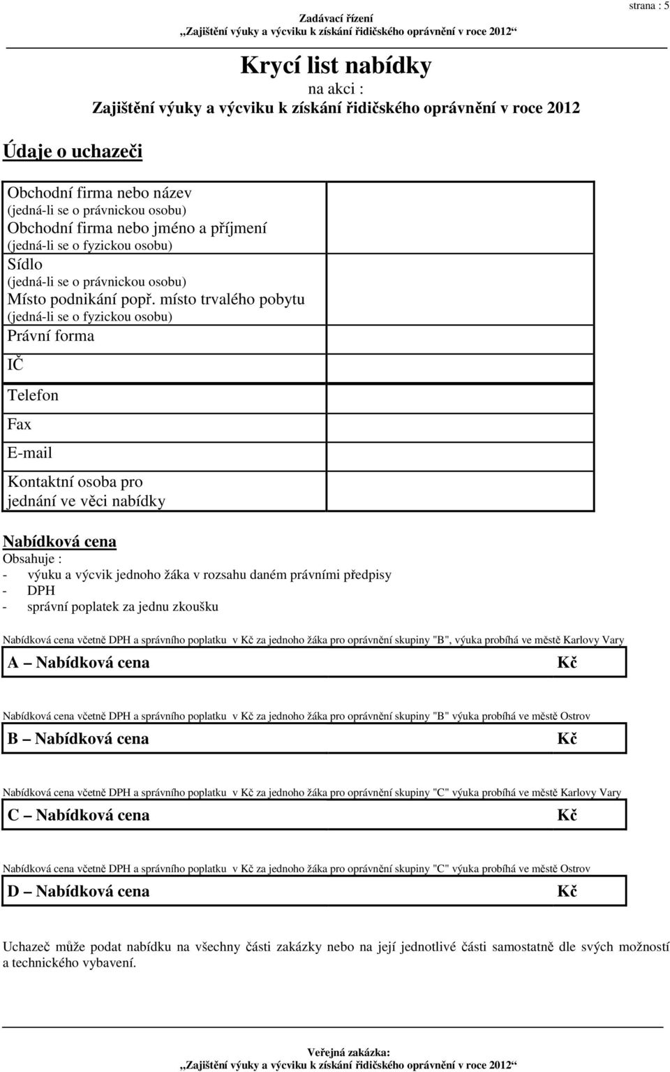 místo trvalého pobytu (jedná-li se o fyzickou osobu) Právní forma IČ Telefon Fax E-mail Kontaktní osoba pro jednání ve věci nabídky Nabídková cena Obsahuje : - výuku a výcvik jednoho žáka v rozsahu