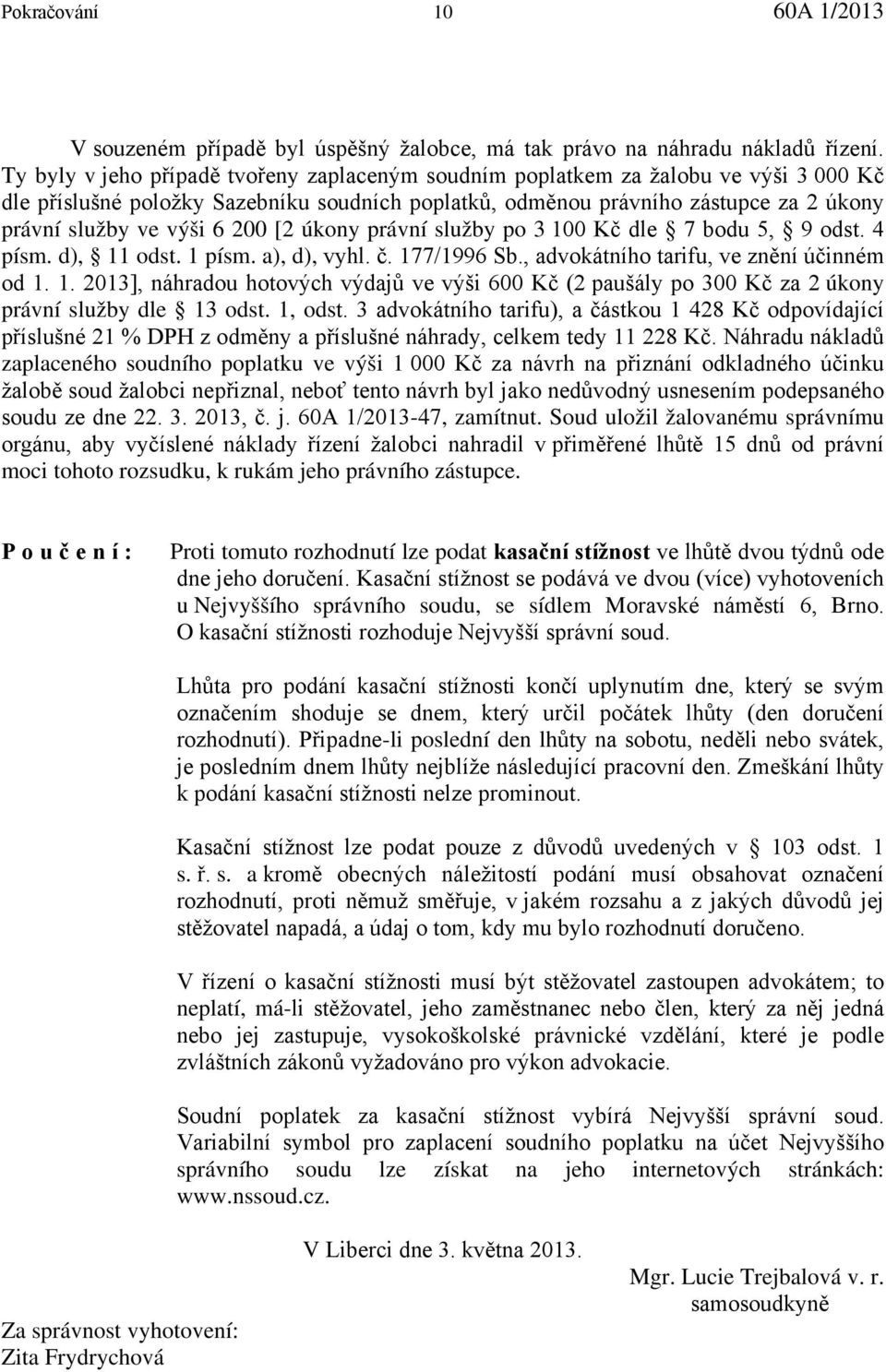 200 [2 úkony právní služby po 3 100 Kč dle 7 bodu 5, 9 odst. 4 písm. d), 11 odst. 1 písm. a), d), vyhl. č. 177/1996 Sb., advokátního tarifu, ve znění účinném od 1. 1. 2013], náhradou hotových výdajů ve výši 600 Kč (2 paušály po 300 Kč za 2 úkony právní služby dle 13 odst.