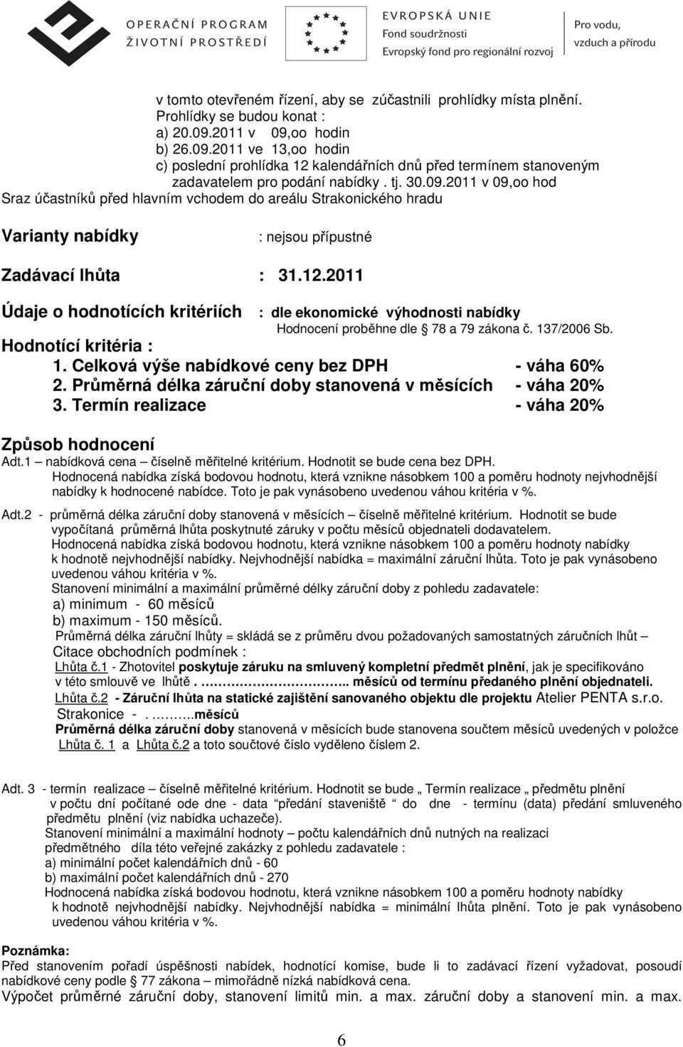 12.2011 Údaje o hodnotících kritériích : dle ekonomické výhodnosti nabídky Hodnocení proběhne dle 78 a 79 zákona č. 137/2006 Sb. Hodnotící kritéria : 1.