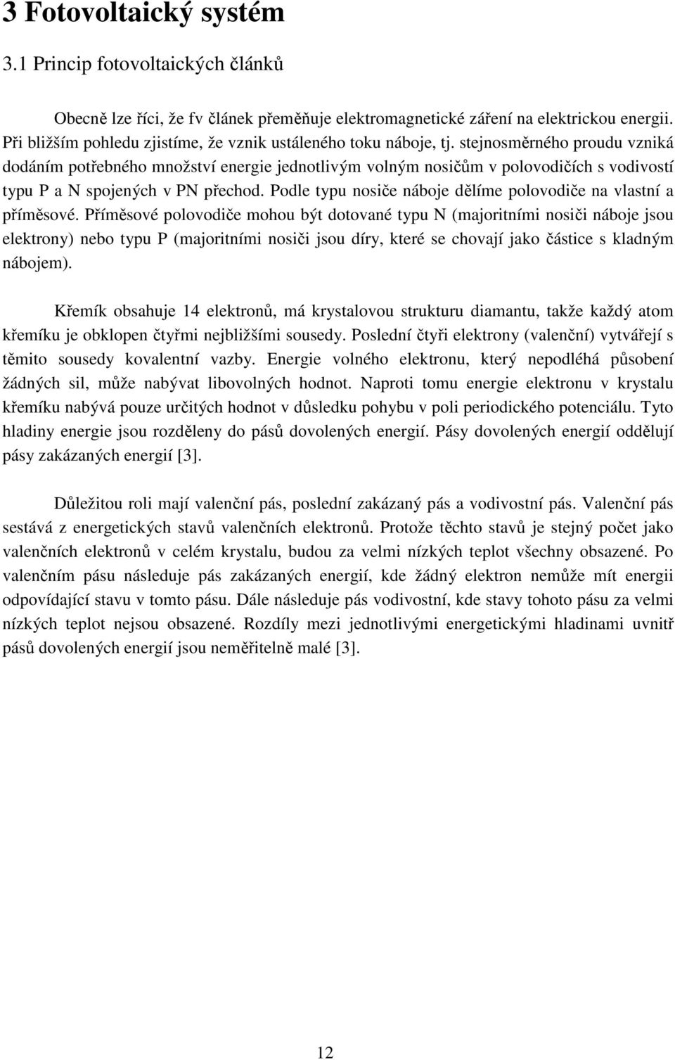 stejnosměrného proudu vzniká dodáním potřebného množství energie jednotlivým volným nosičům v polovodičích s vodivostí typu P a N spojených v PN přechod.