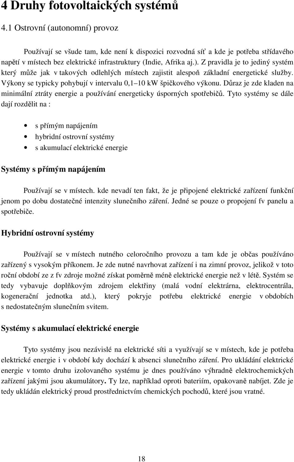 Výkony se typicky pohybují v intervalu 0,1 10 kw špičkového výkonu. Důraz je zde kladen na minimální ztráty energie a používání energeticky úsporných spotřebičů.