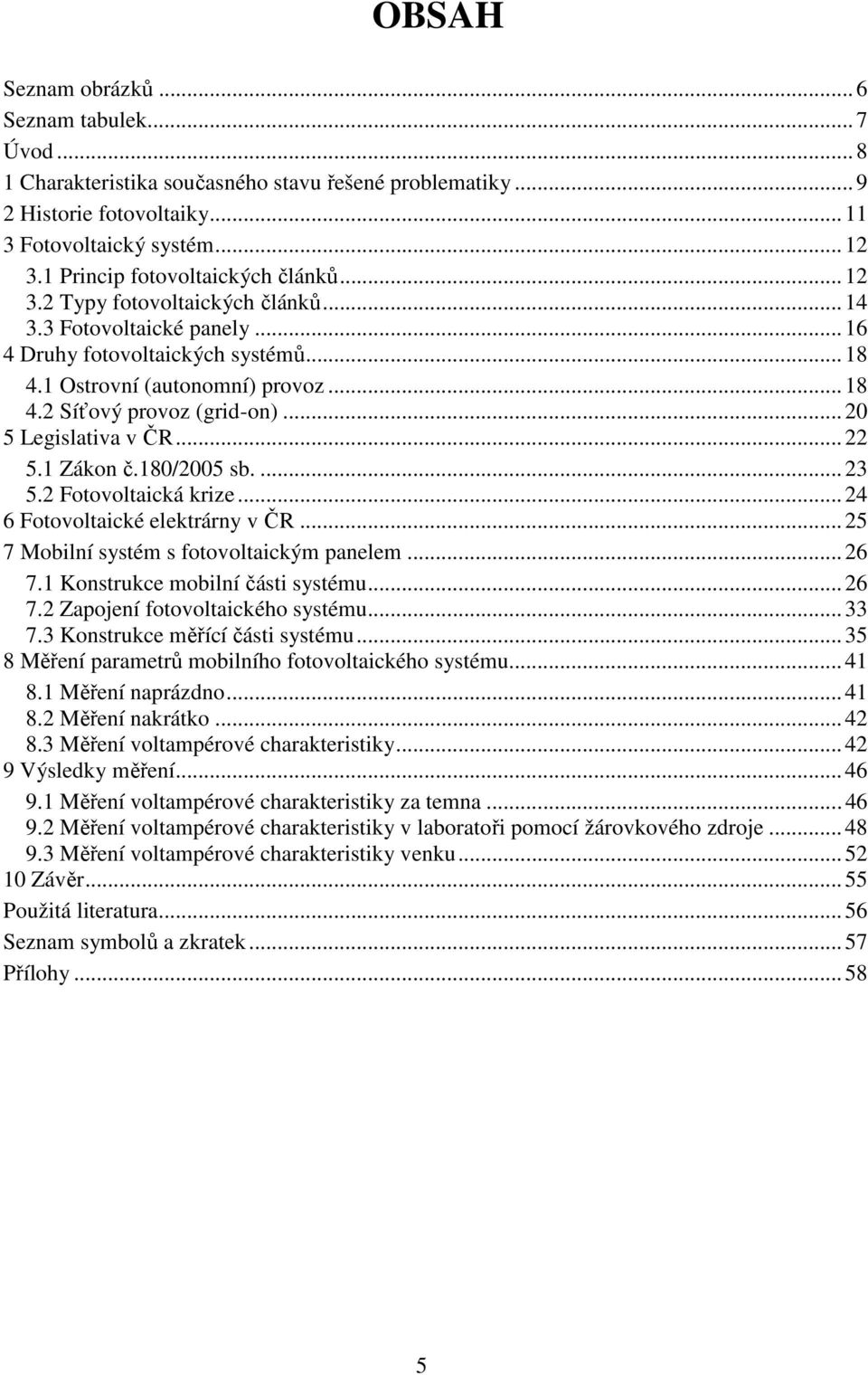 .. 20 5 Legislativa v ČR... 22 5.1 Zákon č.180/2005 sb.... 23 5.2 Fotovoltaická krize... 24 6 Fotovoltaické elektrárny v ČR... 25 7 Mobilní systém s fotovoltaickým panelem... 26 7.