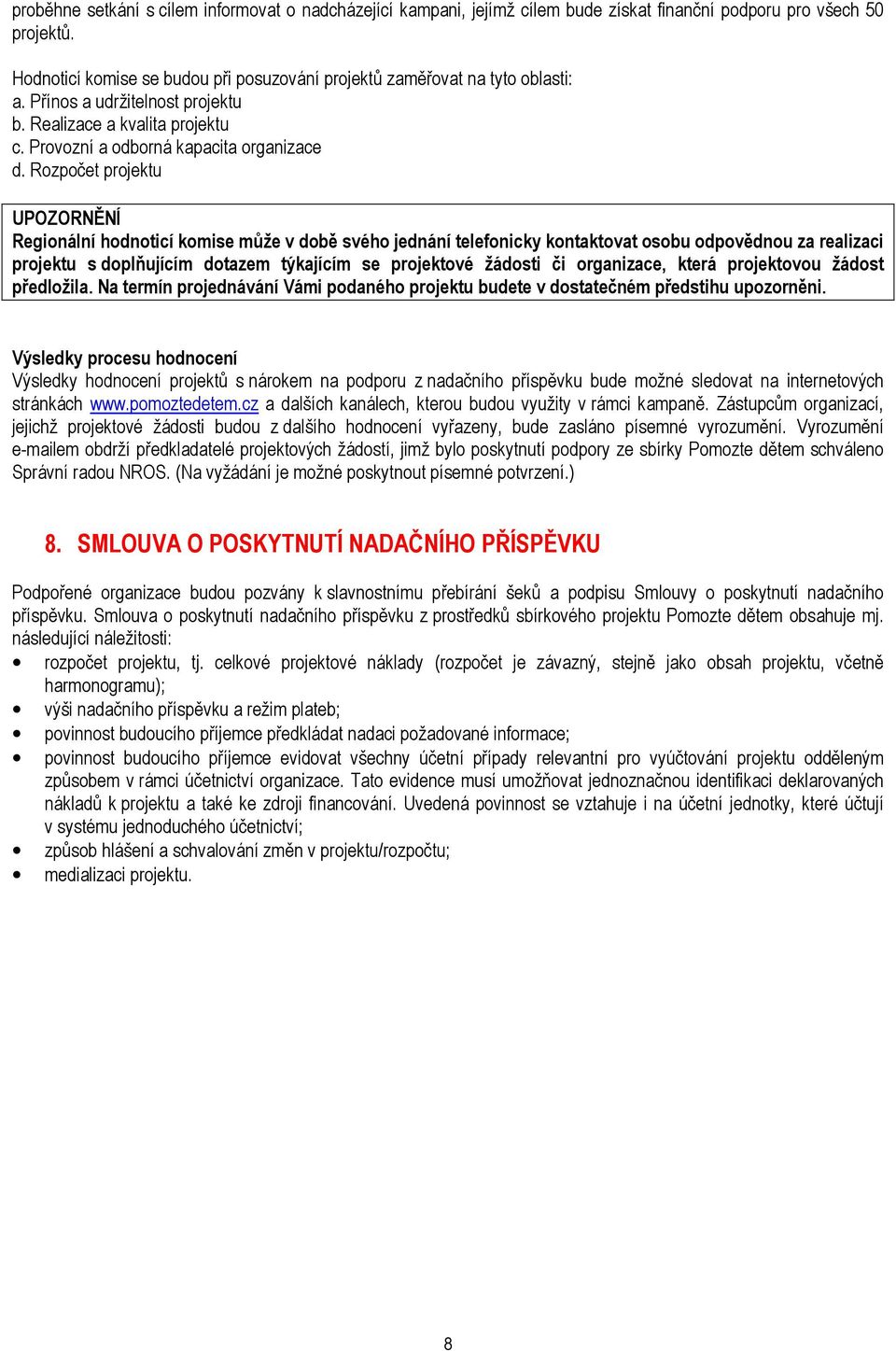 Rozpočet projektu UPOZORNĚNÍ Regionální hodnoticí komise může v době svého jednání telefonicky kontaktovat osobu odpovědnou za realizaci projektu s doplňujícím dotazem týkajícím se projektové žádosti