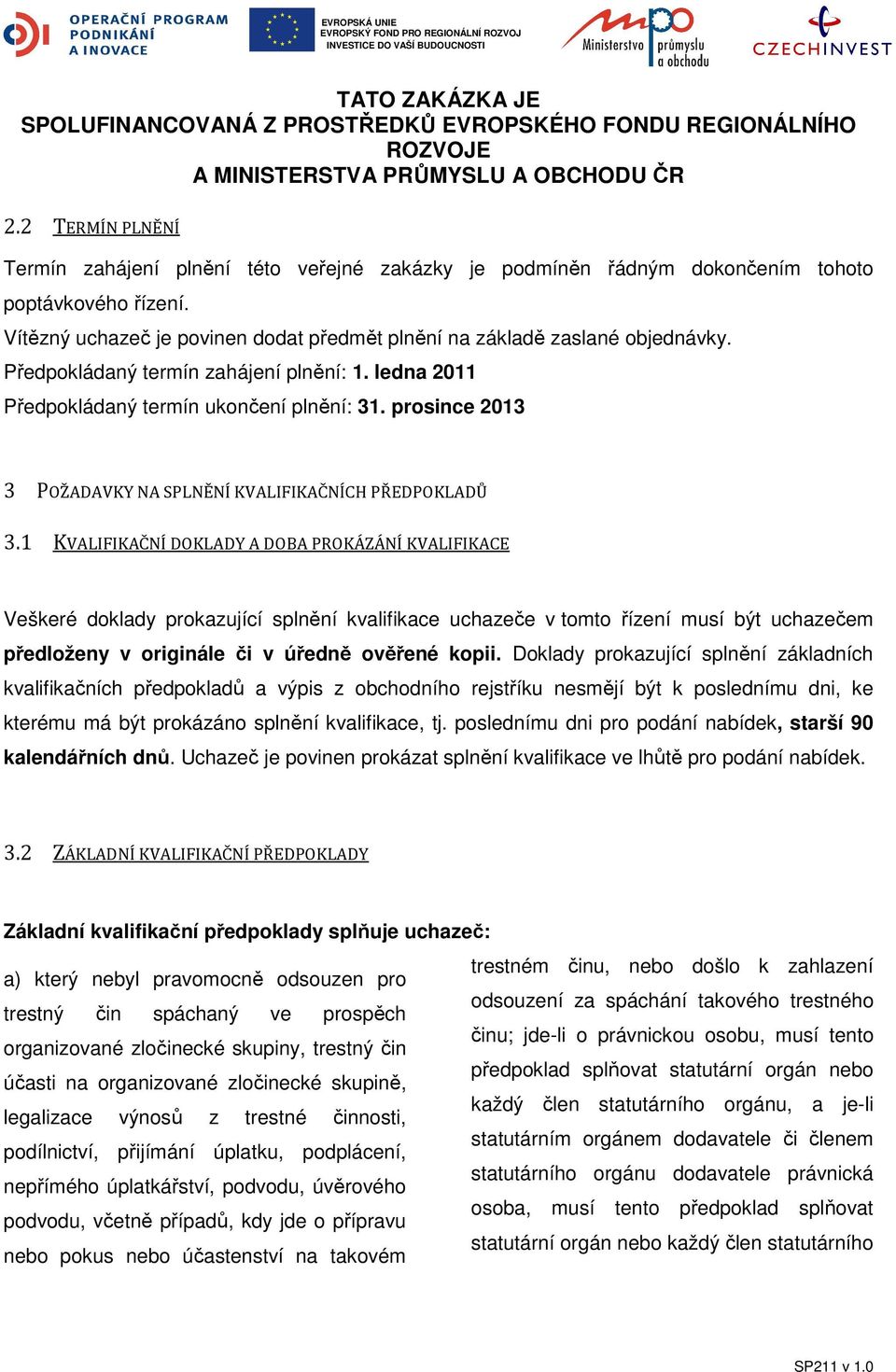 1 KVALIFIKAČNÍ DOKLADY A DOBA PROKÁZÁNÍ KVALIFIKACE Veškeré doklady prokazující splnění kvalifikace uchazeče v tomto řízení musí být uchazečem předloženy v originále či v úředně ověřené kopii.