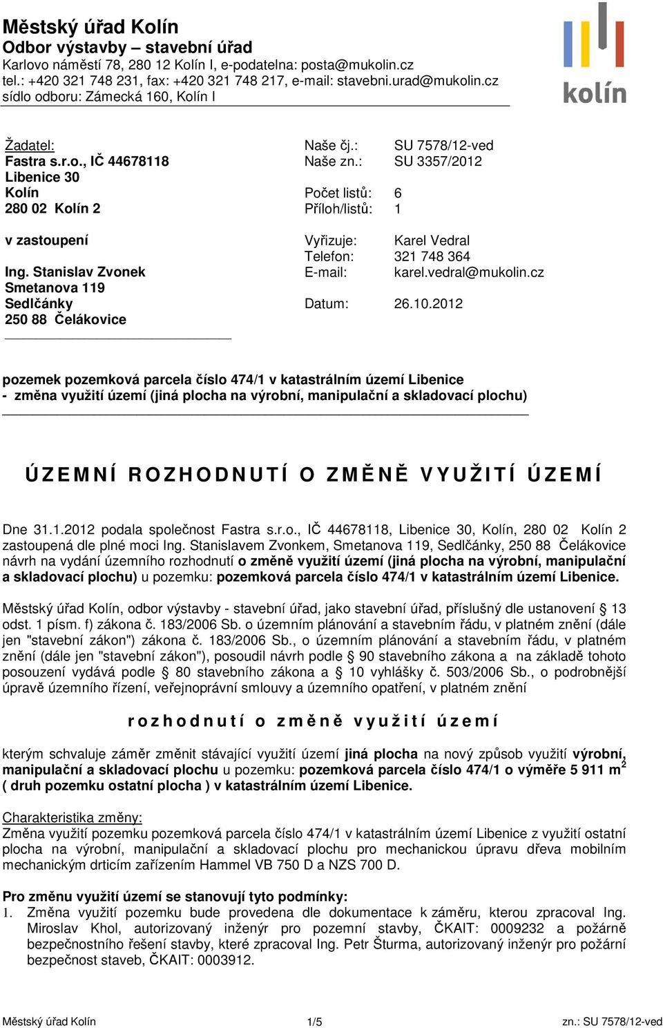 : Počet listů: Příloh/listů: SU 3357/2012 6 1 v zastoupení Ing. Stanislav Zvonek Smetanova 119 Sedlčánky 250 88 Čelákovice Vyřizuje: Karel Vedral Telefon: 321 748 364 E-mail: karel.vedral@mukolin.