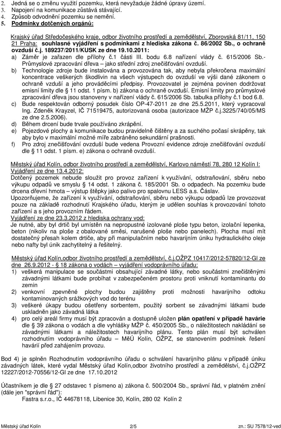 , o ochraně ovzduší č.j. 189237/2011/KUSK ze dne 19.10.2011: a) Záměr je zařazen dle přílohy č.1 části III. bodu 6.8 nařízení vlády č. 615/2006 Sb.