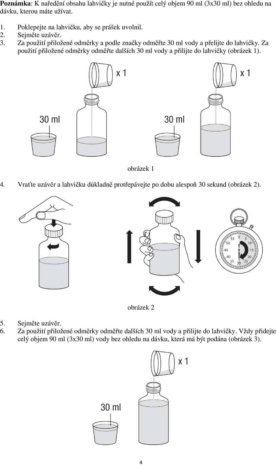 Za použití přiložené odměrky odměřte dalších 30 ml vody a přilijte do lahvičky (obrázek 1). obrázek 1 4.