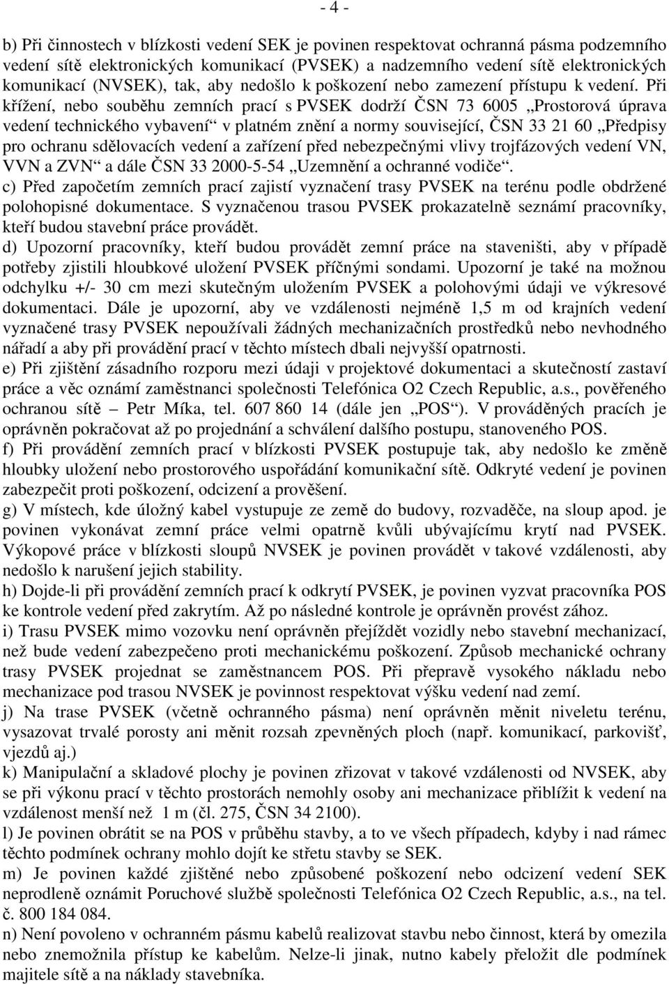 Při křížení, nebo souběhu zemních prací s PVSEK dodrží ČSN 73 6005 Prostorová úprava vedení technického vybavení v platném znění a normy související, ČSN 33 21 60 Předpisy pro ochranu sdělovacích