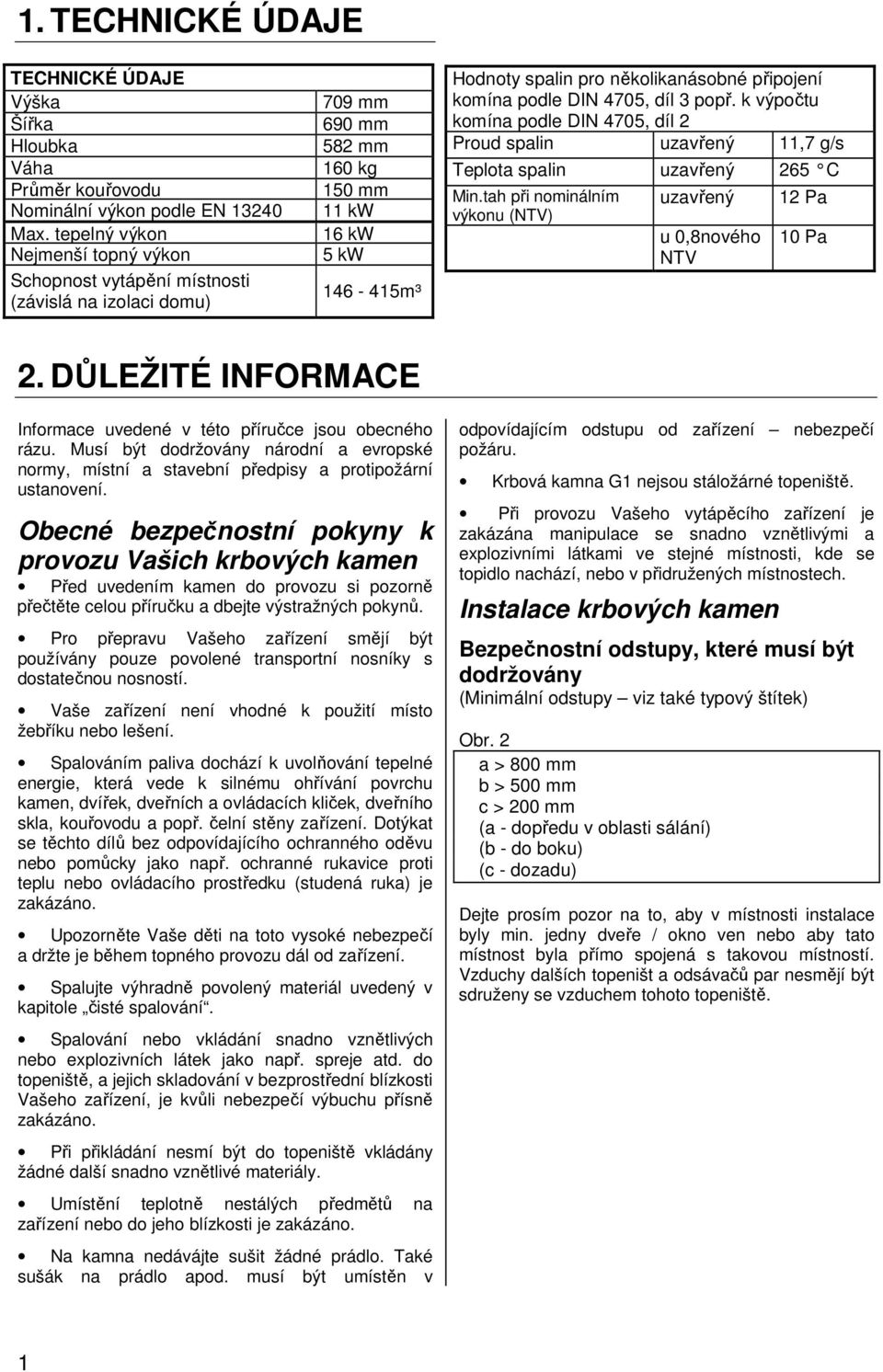 komína podle DIN 4705, díl 3 popř. k výpočtu komína podle DIN 4705, díl 2 Proud spalin uzavřený 11,7 g/s Teplota spalin uzavřený 265 C Min.