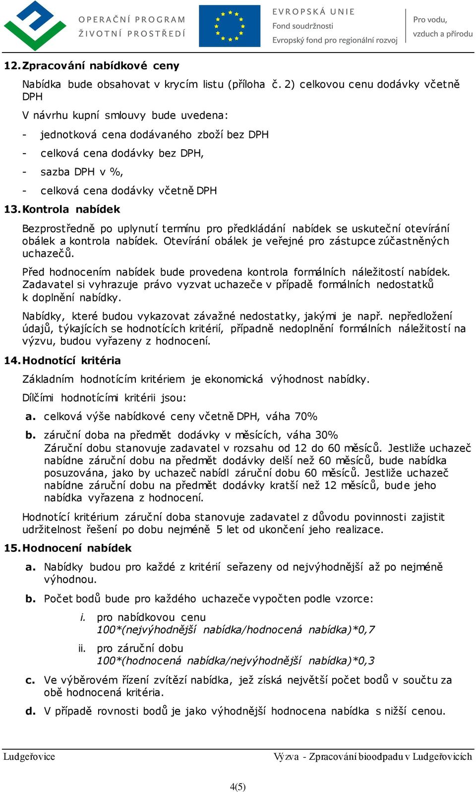 13.Kontrola nabídek Bezprostředně po uplynutí termínu pro předkládání nabídek se uskuteční otevírání obálek a kontrola nabídek. Otevírání obálek je veřejné pro zástupce zúčastněných uchazečů.