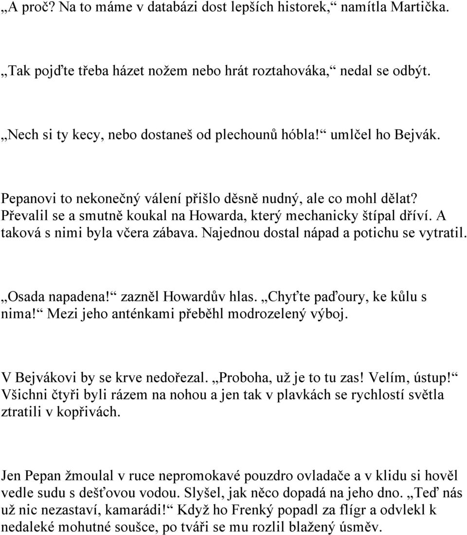 Najednou dostal nápad a potichu se vytratil. Osada napadena! zazněl Howardův hlas. Chyťte paďoury, ke kůlu s nima! Mezi jeho anténkami přeběhl modrozelený výboj. V Bejvákovi by se krve nedořezal.