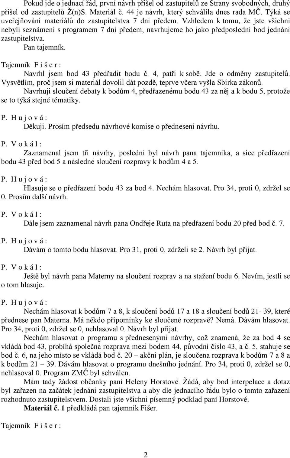 Pan tajemník. Tajemník F i š e r : Navrhl jsem bod 43 předřadit bodu č. 4, patří k sobě. Jde o odměny zastupitelů. Vysvětlím, proč jsem si materiál dovolil dát pozdě, teprve včera vyšla Sbírka zákonů.