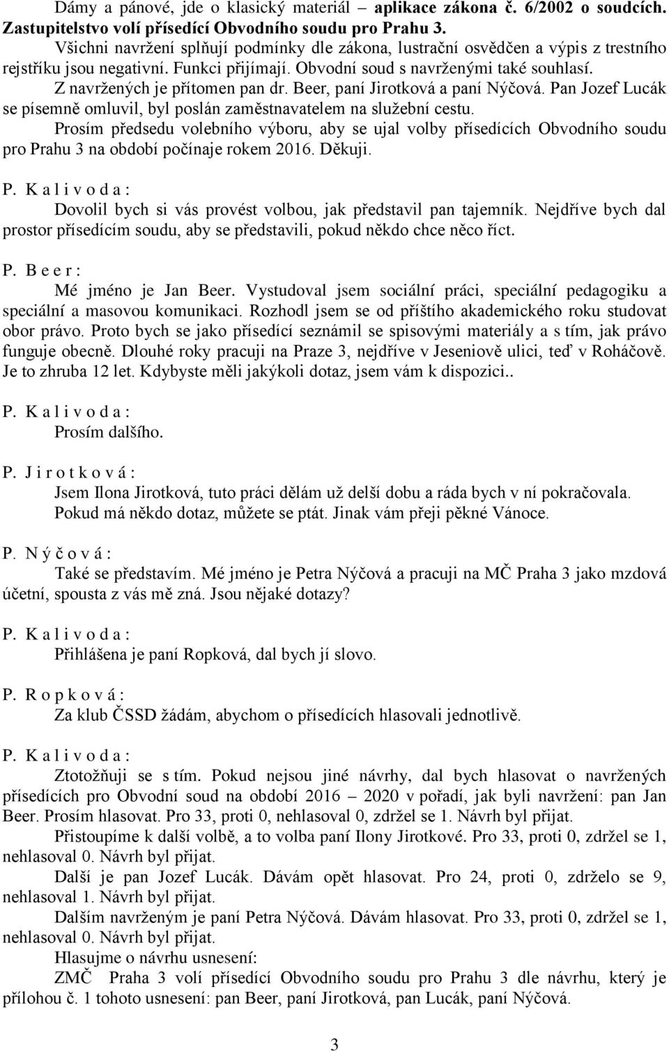 Z navržených je přítomen pan dr. Beer, paní Jirotková a paní Nýčová. Pan Jozef Lucák se písemně omluvil, byl poslán zaměstnavatelem na služební cestu.