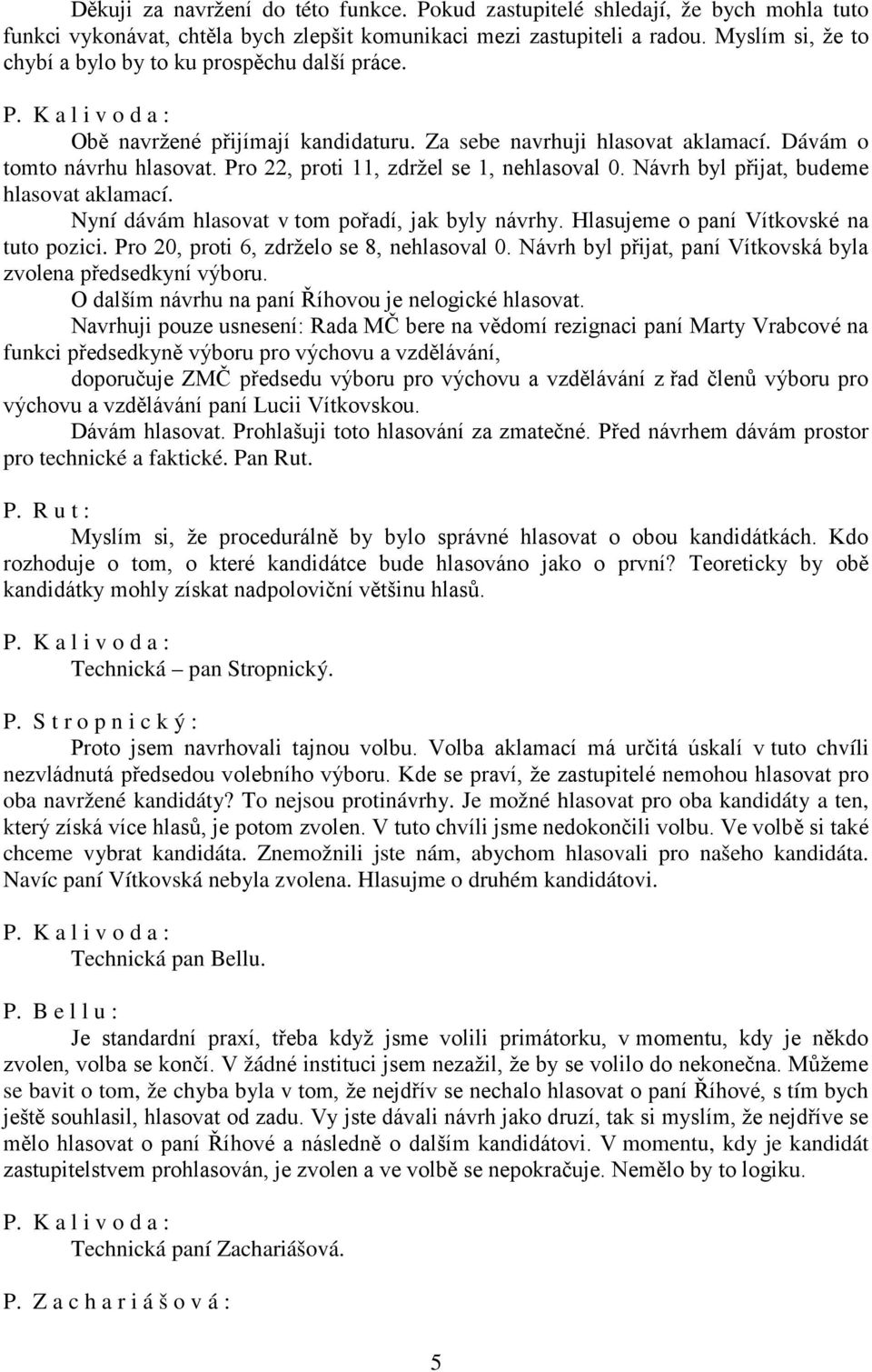 Pro 22, proti 11, zdržel se 1, nehlasoval 0. Návrh byl přijat, budeme hlasovat aklamací. Nyní dávám hlasovat v tom pořadí, jak byly návrhy. Hlasujeme o paní Vítkovské na tuto pozici.