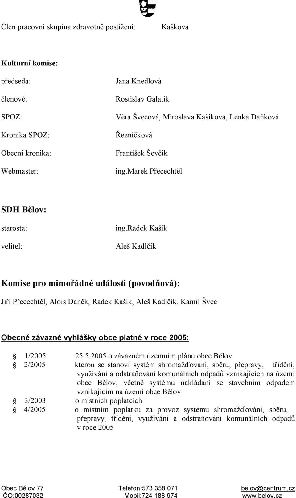 radek Kašík Aleš Kadlčík Komise pro mimořádné události (povodňová): Jiří Přecechtěl, Alois Daněk, Radek Kašík, Aleš Kadlčík, Kamil Švec Obecně závazné vyhlášky obce platné v roce 2005: