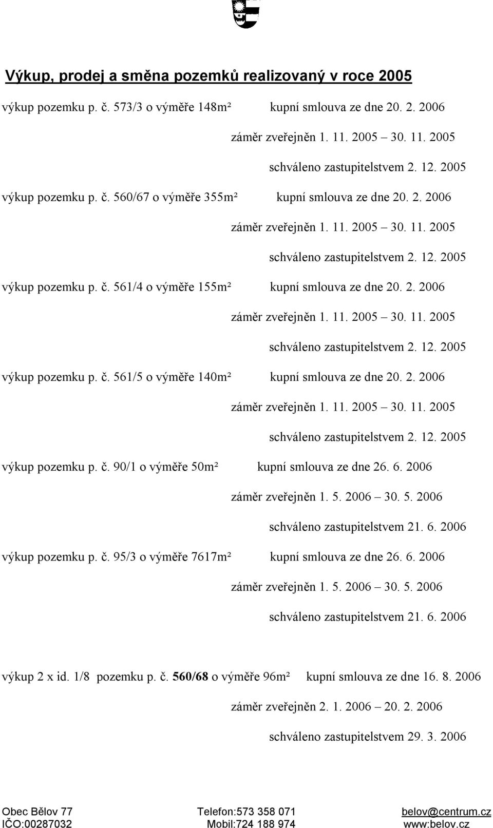 2. 2006 schváleno zastupitelstvem 2. 12. 2005 výkup pozemku p. č. 90/1 o výměře 50m² kupní smlouva ze dne 26. 6. 2006 záměr zveřejněn 1. 5. 2006 30. 5. 2006 schváleno zastupitelstvem 21. 6. 2006 výkup pozemku p.