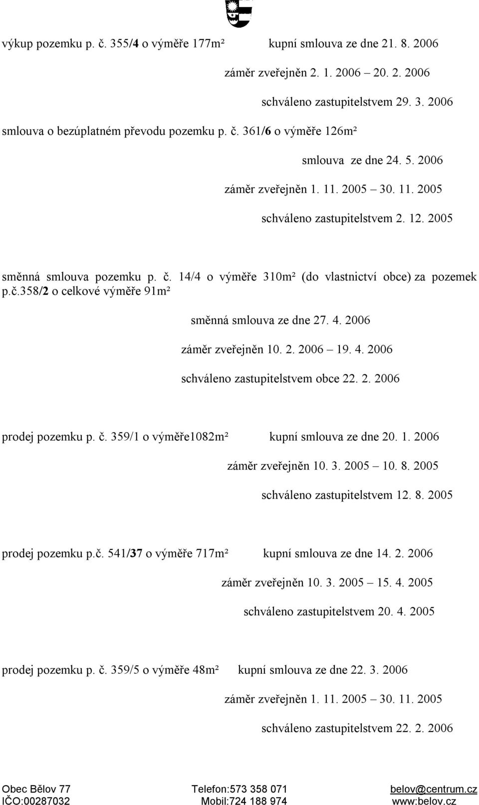 č. 359/1 o výměře1082m² kupní smlouva ze dne 20. 1. 2006 záměr zveřejněn 10. 3. 2005 10. 8. 2005 schváleno zastupitelstvem 12. 8. 2005 prodej pozemku p.č. 541/37 o výměře 717m² kupní smlouva ze dne 14.
