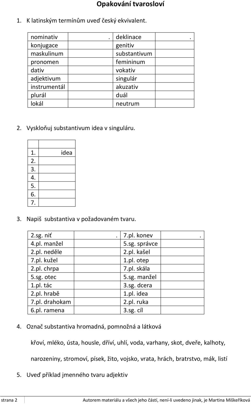 4. 5. 6. 7. 3. Napiš substantiva v požadovaném tvaru. 2.sg. niť. 7.pl. konev. 4.pl. manžel 5.sg. správce 2.pl. neděle 2.pl. kašel 7.pl. kužel 1.pl. otep 2.pl. chrpa 7.pl. skála 5.sg. otec 5.sg. manžel 1.