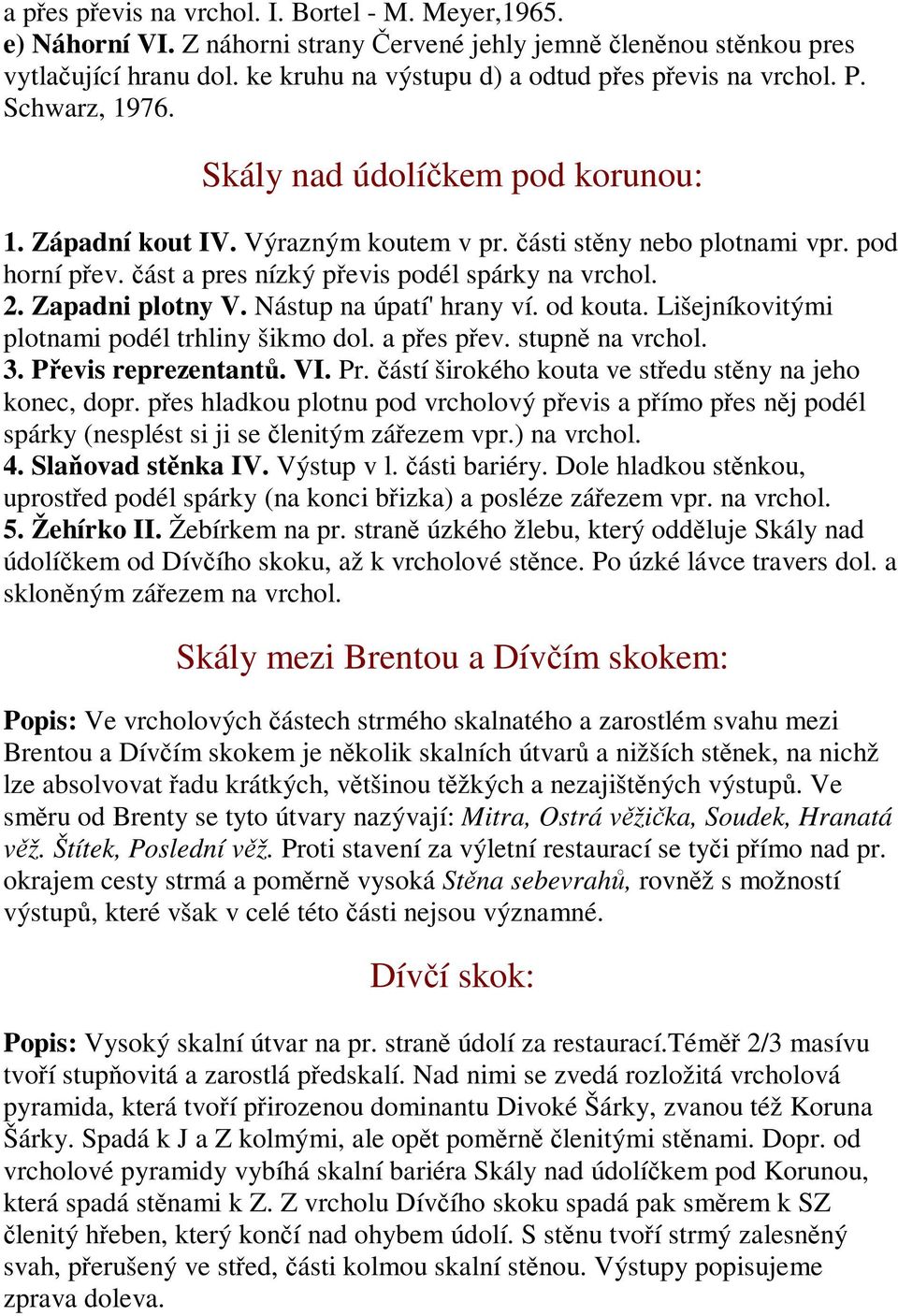 Nástup na úpatí' hrany ví. od kouta. Lišejníkovitými plotnami podél trhliny šikmo dol. a pes pev. stupn na vrchol. 3. Pevis reprezentant. VI. Pr. ástí širokého kouta ve stedu stny na jeho konec, dopr.