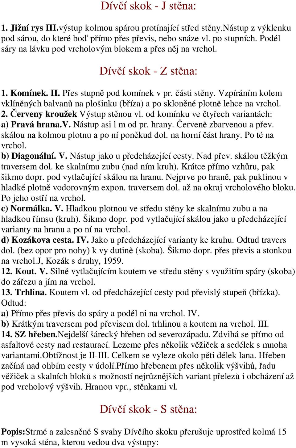 Vzpíráním kolem vklínných balvan na plošinku (bíza) a po sklonné plotn lehce na vrchol. 2. erveny kroužek Výstup stnou vl. od komínku ve tyech variantách: a) Pravá hrana.v. Nástup asi l m od pr.