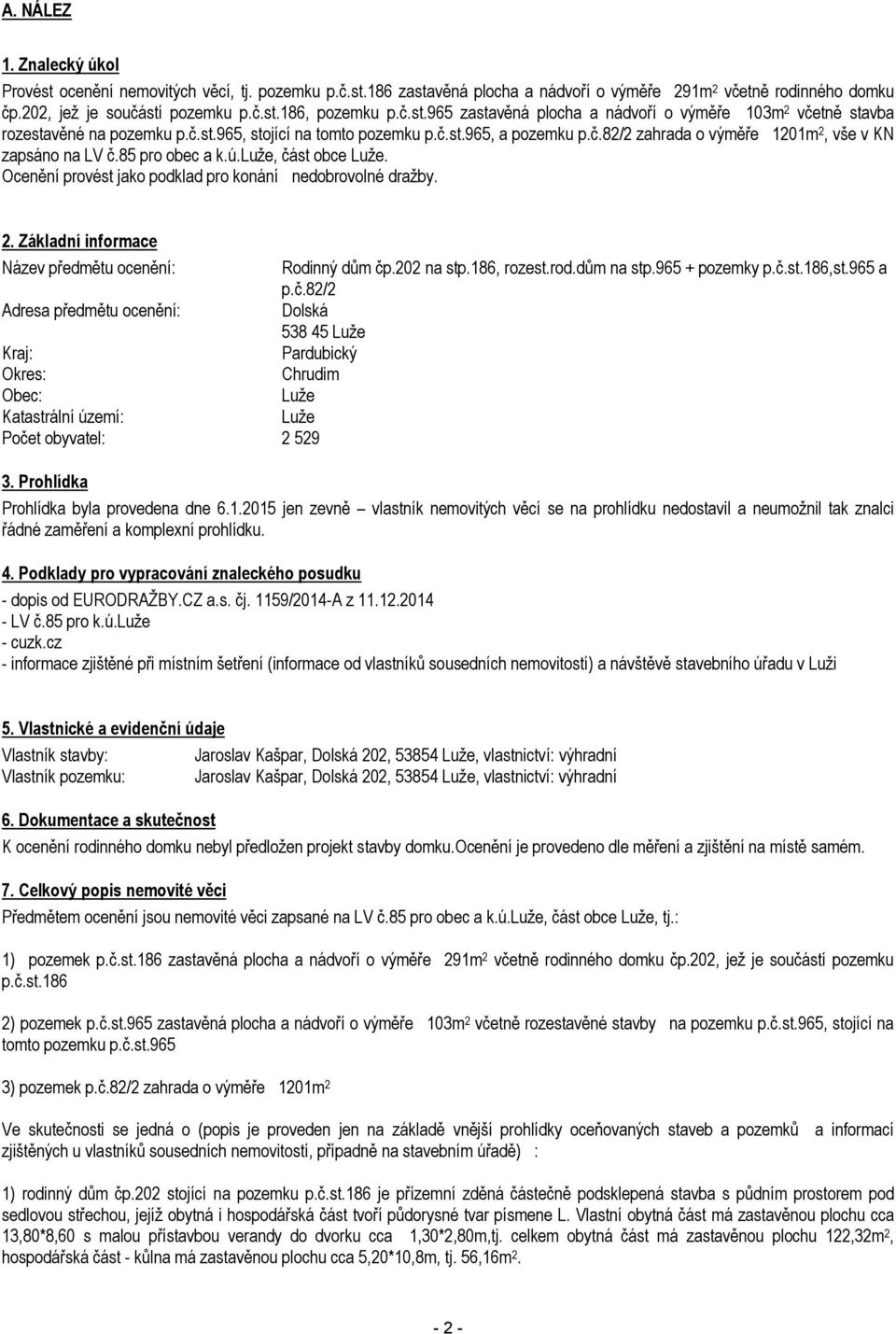 85 pro obec a k.ú.luže, část obce Luže. Ocenění provést jako podklad pro konání nedobrovolné dražby. 2. Základní informace Název předmětu ocenění: Rodinný dům čp.202 na stp.186, rozest.rod.dům na stp.